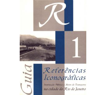 Guia de referências iconográficas sobre iluminação pública e transportes no Rio de Janeiro (Vol 1)